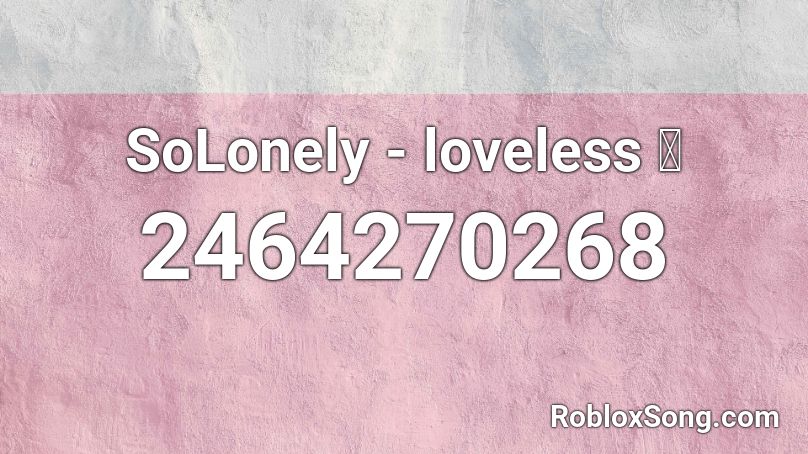 SoLonely - loveless 💔 Roblox ID