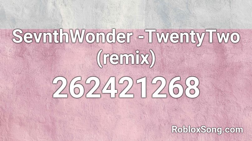 SevnthWonder -TwentyTwo (remix) Roblox ID