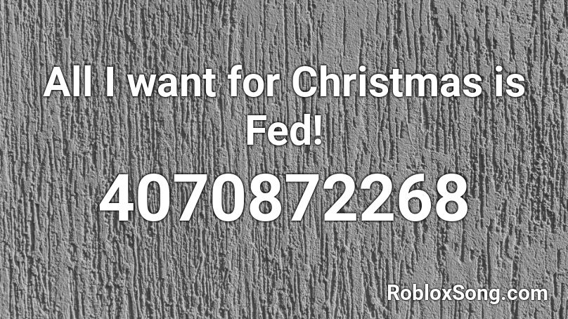 All I want for Christmas is Fed! Roblox ID