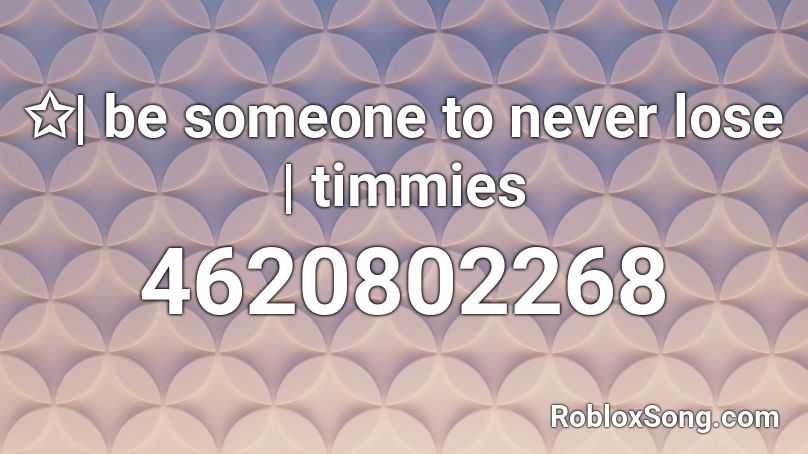 Be Someone To Never Lose Timmies Roblox Id Roblox Music Codes - roblox boombox code for roxanne