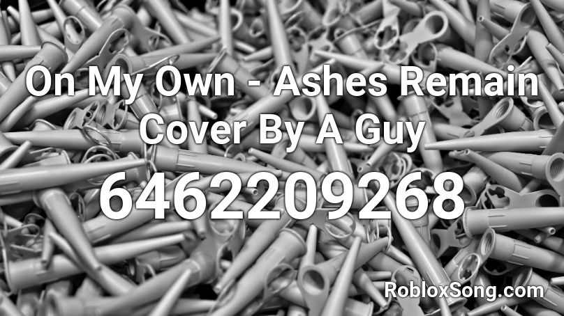 On My Own - Ashes Remain Cover By A Guy Roblox ID