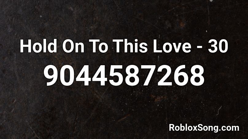 Hold On To This Love - 30 Roblox ID