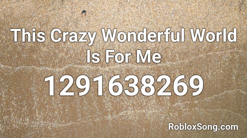 This Crazy Wonderful World Is For Me Roblox ID
