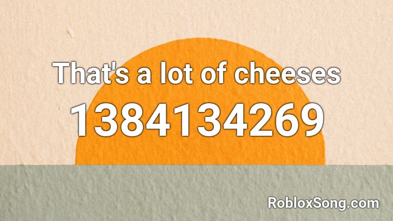 That's a lot of cheeses  Roblox ID