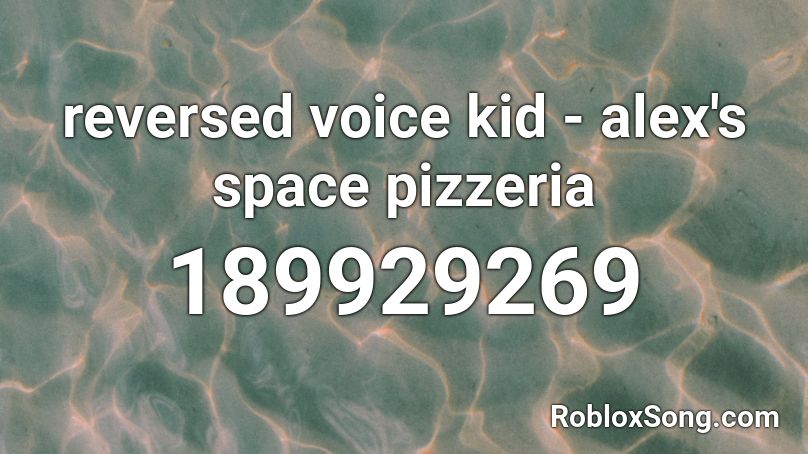 Reversed Voice Kid Alex S Space Pizzeria Roblox Id Roblox Music Codes - roblox alex the kid