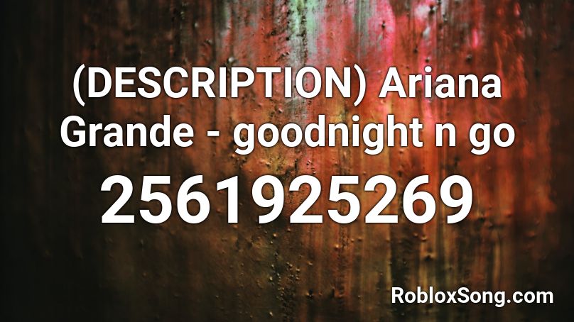 (DESCRIPTION) Ariana Grande - goodnight n go Roblox ID