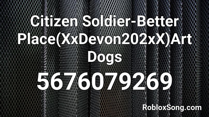 Citizen Soldier-Better Place(XxDevon202xX)Art Dogs Roblox ID