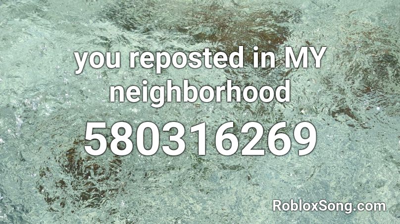 you reposted in MY neighborhood Roblox ID