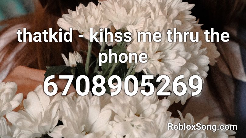 thatkid - kihss me thru the phone Roblox ID