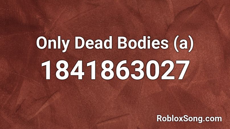 Only Dead Bodies (a) Roblox ID
