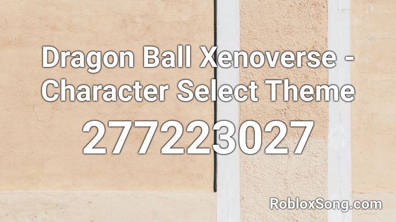 Dragon Ball Xenoverse - Character Select Theme Roblox ID