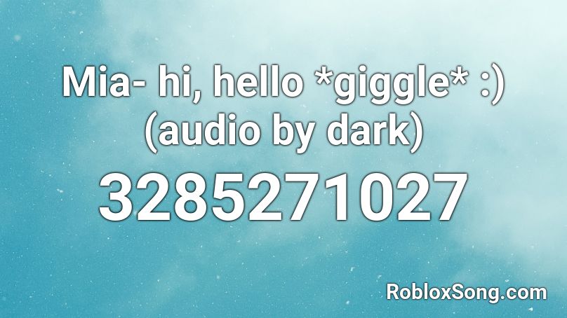 Mia- hi, hello *giggle*  :) (audio by dark) Roblox ID