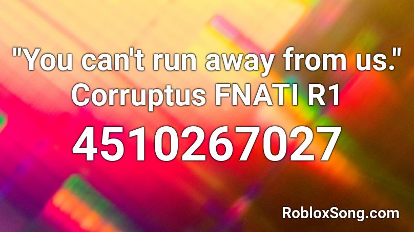 ''You can't run away from us.'' Corruptus FNATI R1 Roblox ID