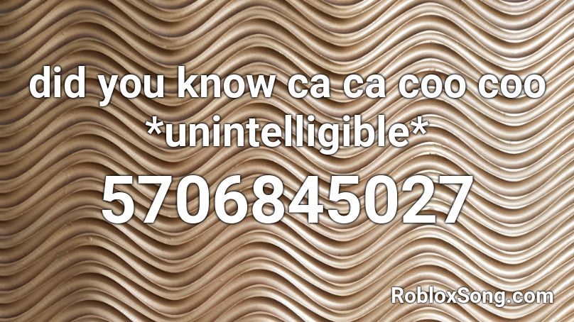 did you know ca ca coo coo *unintelligible* Roblox ID