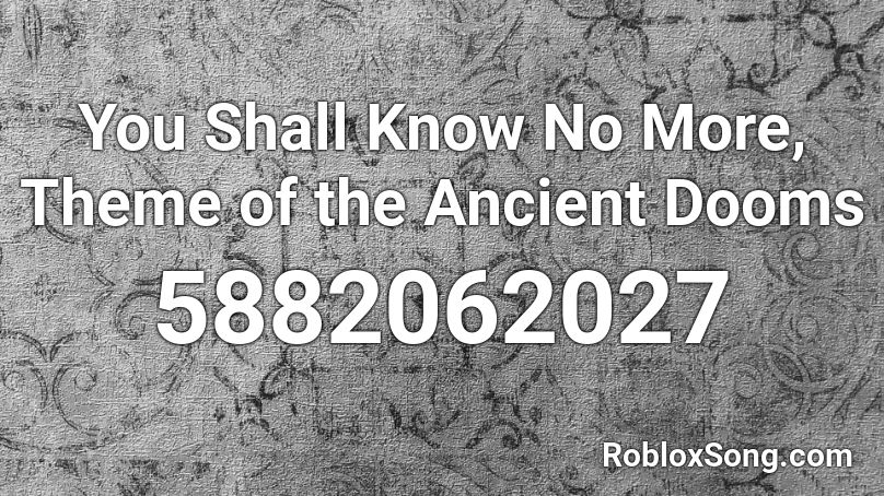 You Shall Know No More, Theme of the Ancient Dooms Roblox ID