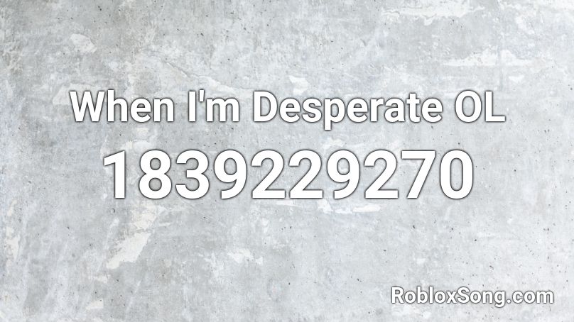 When I'm Desperate OL Roblox ID