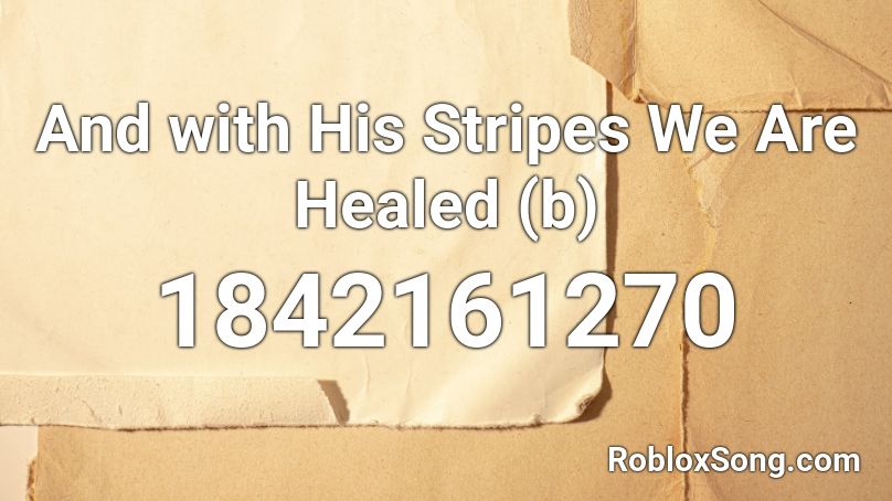 And with His Stripes We Are Healed (b) Roblox ID