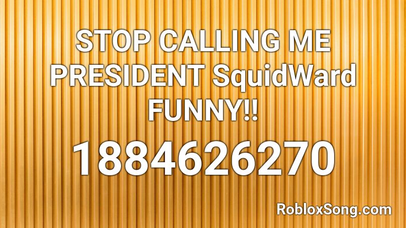STOP CALLING ME PRESIDENT SquidWard FUNNY!! Roblox ID