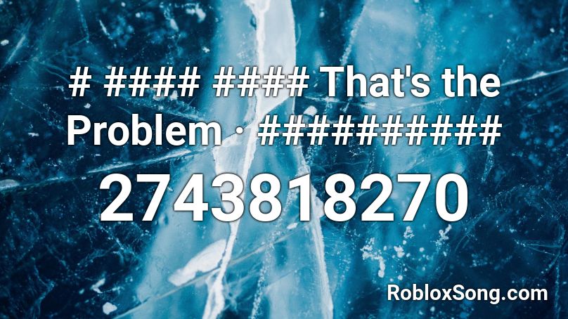 # #### #### That's the Problem · ########## Roblox ID