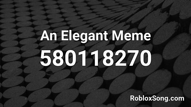 An Elegant Meme Roblox ID