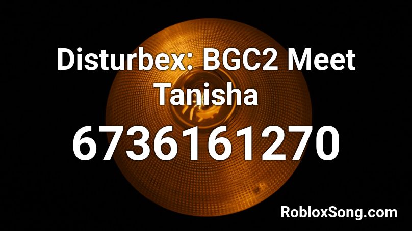 Disturbex: BGC2 Meet Tanisha Roblox ID