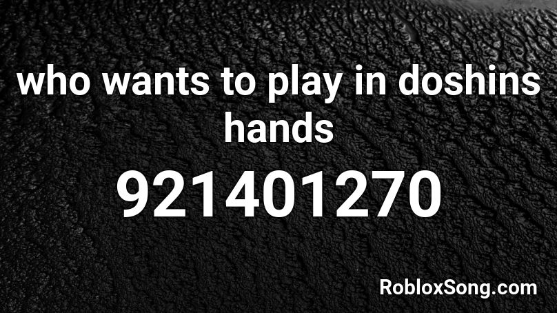 who wants to play in doshins hands Roblox ID