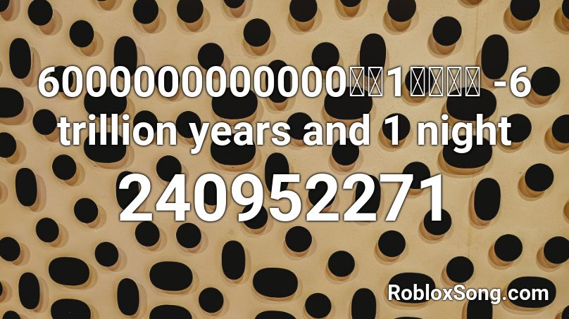 6000000000000年と1夜の物語 -6 trillion years and 1 night Roblox ID