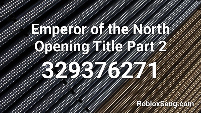 Emperor of the North Opening Title Part 2 Roblox ID