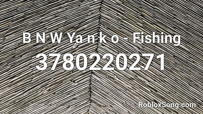 B N W Ya N K O Fishing Roblox Id Roblox Music Codes - roblox audio 3780238462