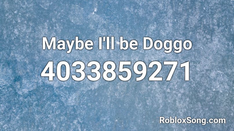 Maybe I Ll Be Doggo Roblox Id Roblox Music Codes - maybe ill be user roblox