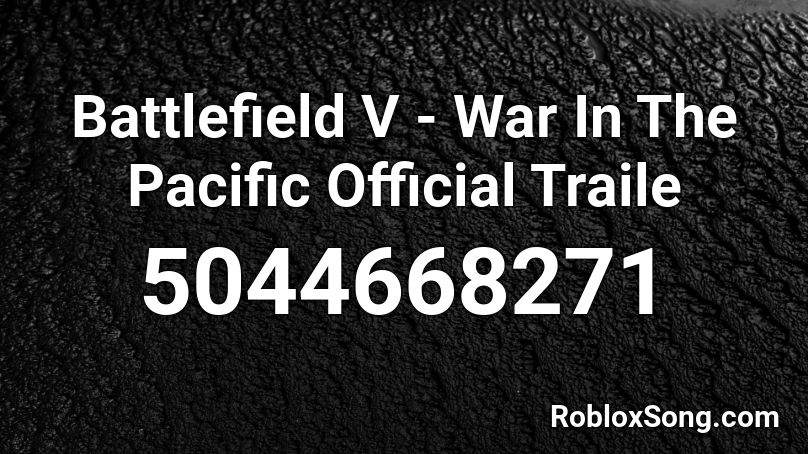 Battlefield V - War In The Pacific Official Traile Roblox ID