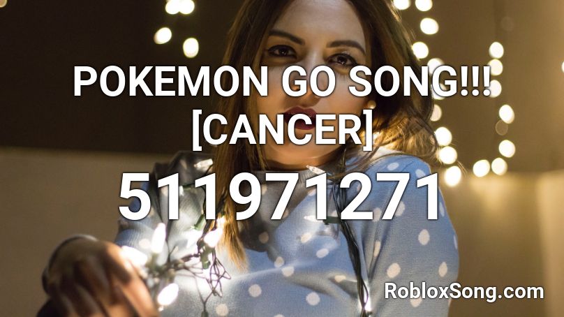 Pokemon Go Song Cancer Roblox Id Roblox Music Codes - roblox cancer music