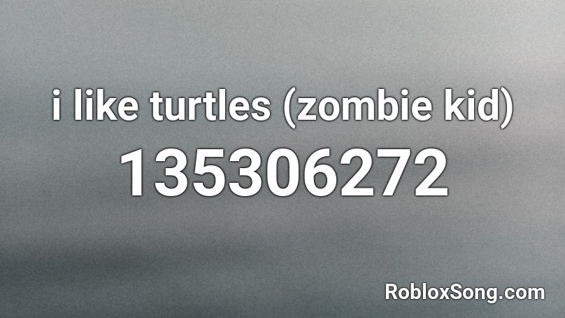 i like turtles (zombie kid) Roblox ID