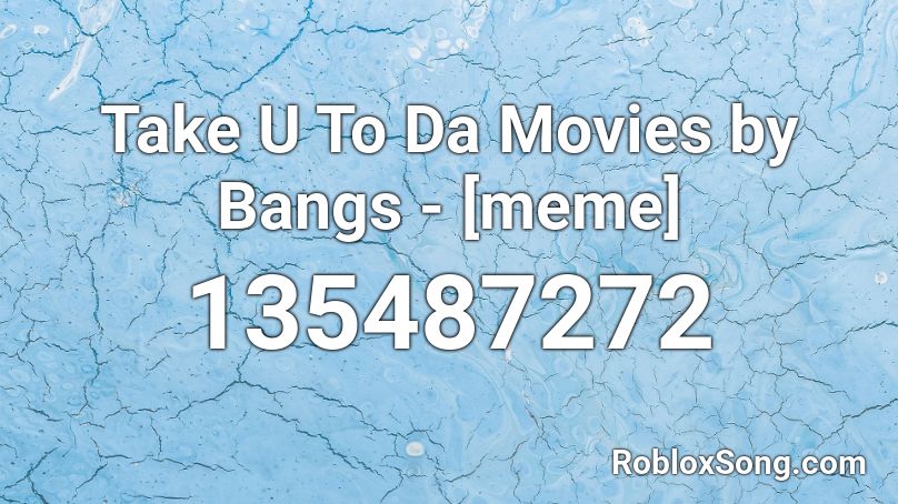 Take U To Da Movies by Bangs - [meme] Roblox ID