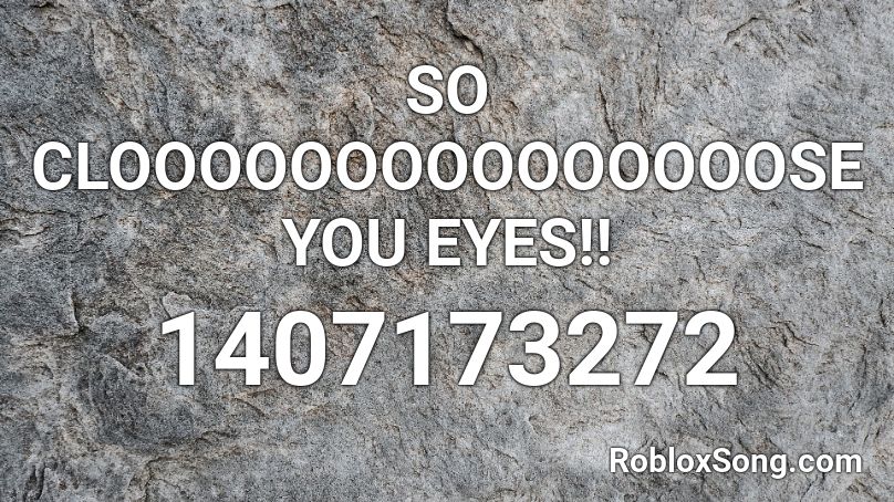 SO CLOOOOOOOOOOOOOOOSE YOU EYES!! Roblox ID