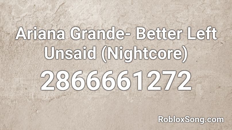 Ariana Grande- Better Left Unsaid (Nightcore) Roblox ID