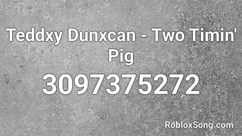 Teddxy Dunxcan - Two Timin' Pig Roblox ID