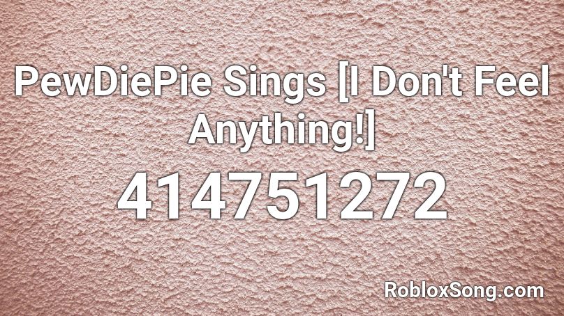 PewDiePie Sings [I Don't Feel Anything!] Roblox ID