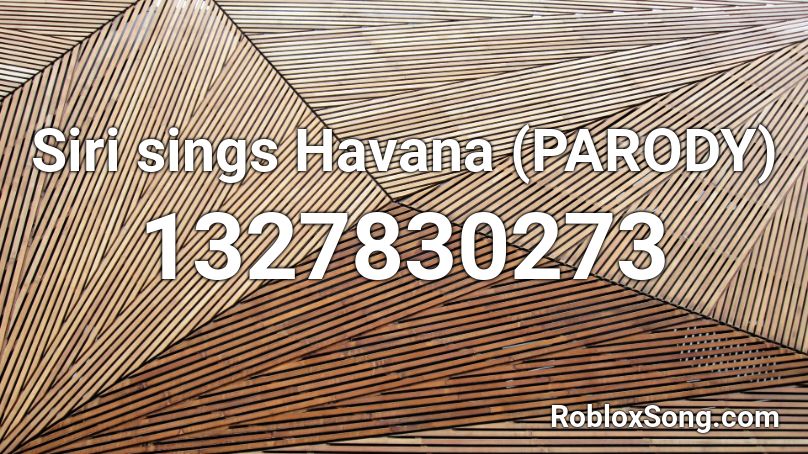 Siri sings Havana (PARODY) Roblox ID