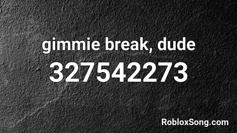 gimmie break, dude Roblox ID