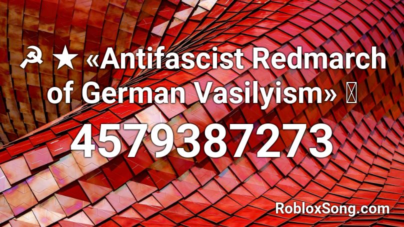 ☭ ★ «Antifascist Redmarch of German Vasilyism» ⭐ Roblox ID