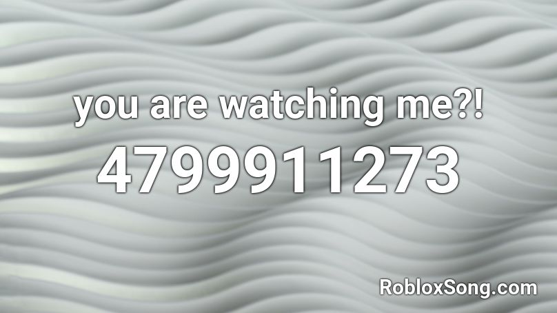 you are watching me?! Roblox ID