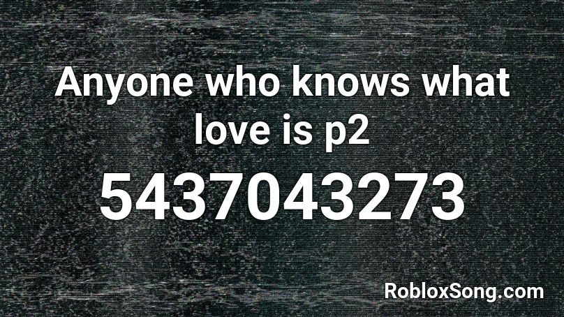 Anyone who knows what love is p2 Roblox ID