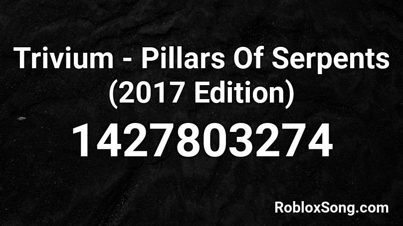 Trivium - Pillars Of Serpents (2017 Edition) Roblox ID