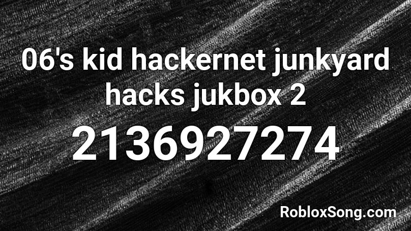 06's kid hackernet junkyard hacks jukbox 2 Roblox ID