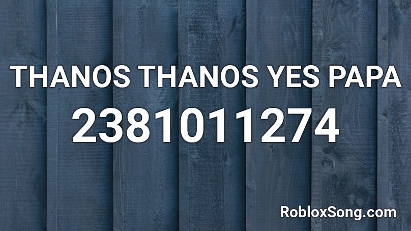 THANOS THANOS YES PAPA Roblox ID