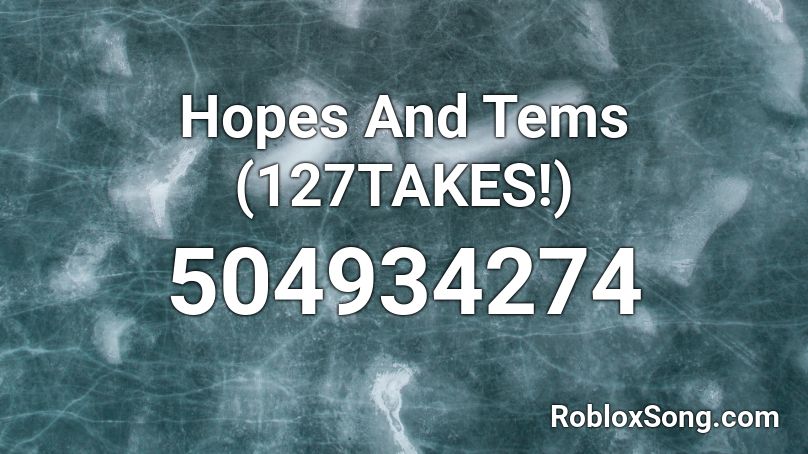 Hopes And Tems (127TAKES!) Roblox ID