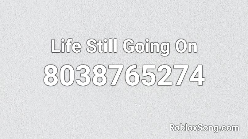 Life Still Going On Roblox ID