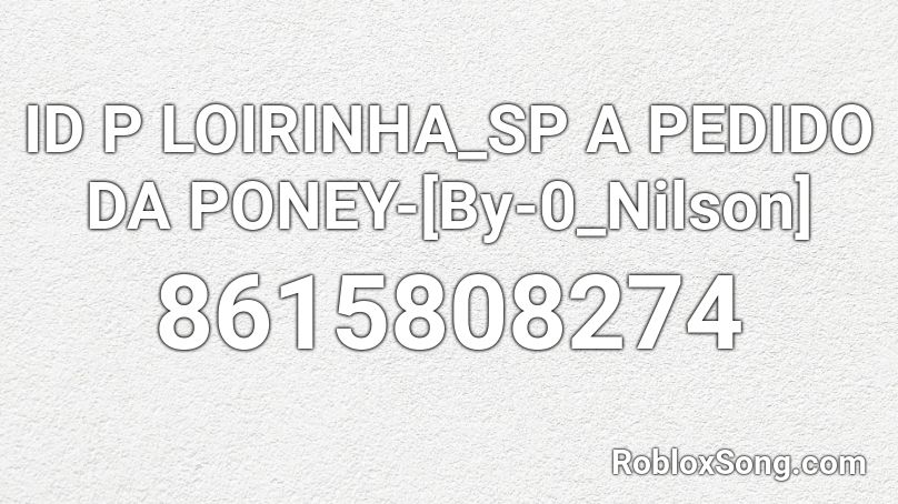 ID P LOIRINHA_SP A PEDIDO DA PONEY-[By-0_Nilson] Roblox ID