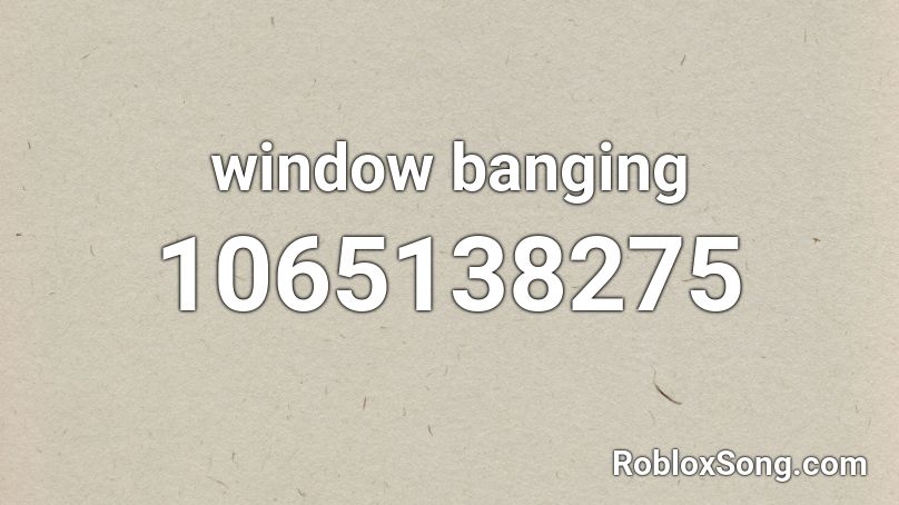window  banging Roblox ID